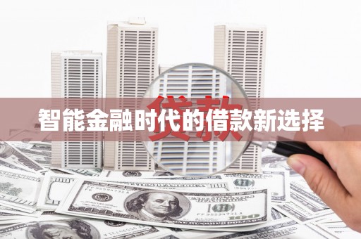 岑巩智能金融时代的借款新选择