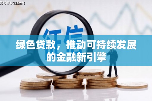 岑巩绿色贷款，推动可持续发展的金融新引擎