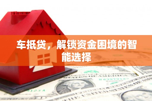 岑巩车抵贷，解锁资金困境的智能选择