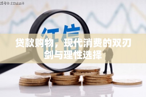 岑巩贷款购物，现代消费的双刃剑与理性选择