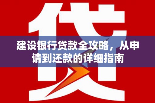 岑巩建设银行贷款全攻略，从申请到还款的详细指南
