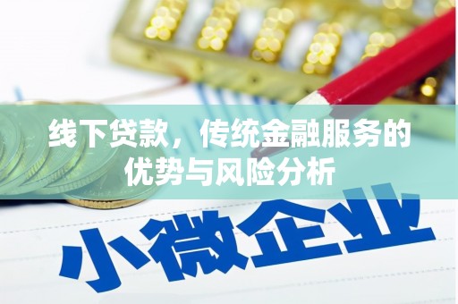 岑巩线下贷款，传统金融服务的优势与风险分析