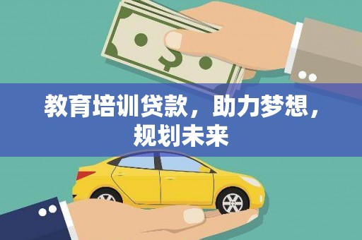 岑巩教育培训贷款，助力梦想，规划未来