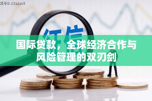 岑巩国际贷款，全球经济合作与风险管理的双刃剑