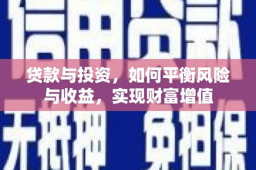 岑巩贷款与投资，如何平衡风险与收益，实现财富增值