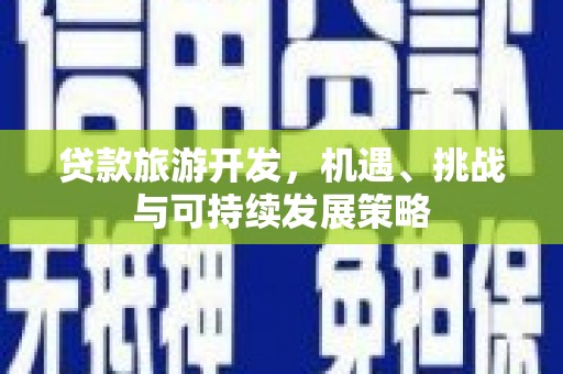 岑巩贷款旅游开发，机遇、挑战与可持续发展策略