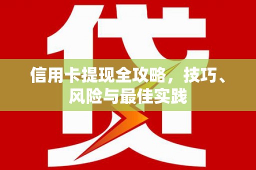 岑巩信用卡提现全攻略，技巧、风险与最佳实践