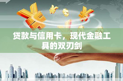 岑巩贷款与信用卡，现代金融工具的双刃剑
