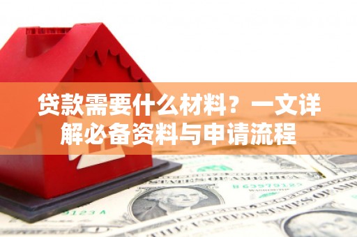 岑巩贷款需要什么材料？一文详解必备资料与申请流程