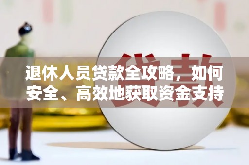 岑巩退休人员贷款全攻略，如何安全、高效地获取资金支持