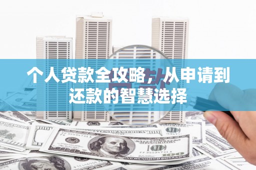 岑巩个人贷款全攻略，从申请到还款的智慧选择