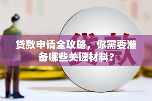岑巩贷款申请全攻略，你需要准备哪些关键材料？