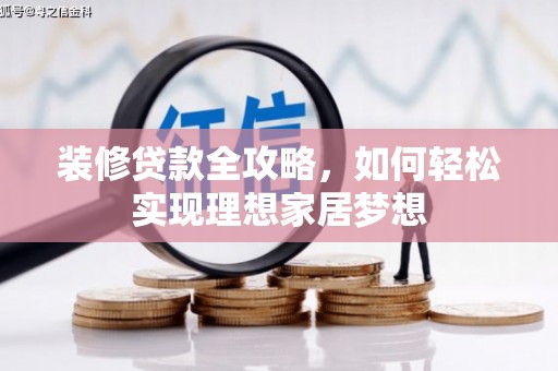 岑巩装修贷款全攻略，如何轻松实现理想家居梦想