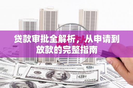 岑巩贷款审批全解析，从申请到放款的完整指南