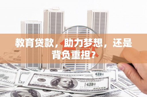 岑巩教育贷款，助力梦想，还是背负重担？