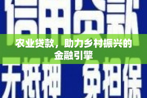 岑巩农业贷款，助力乡村振兴的金融引擎