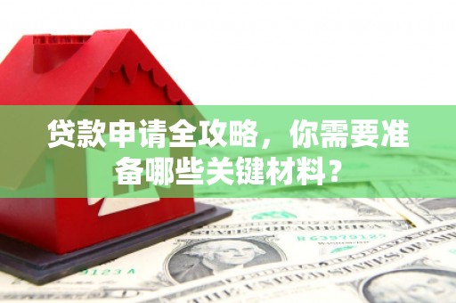 岑巩贷款申请全攻略，你需要准备哪些关键材料？