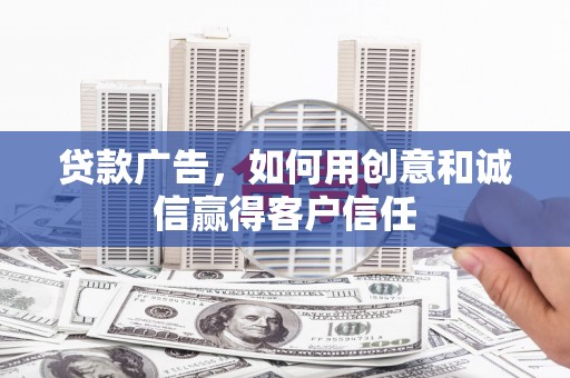 岑巩贷款广告，如何用创意和诚信赢得客户信任