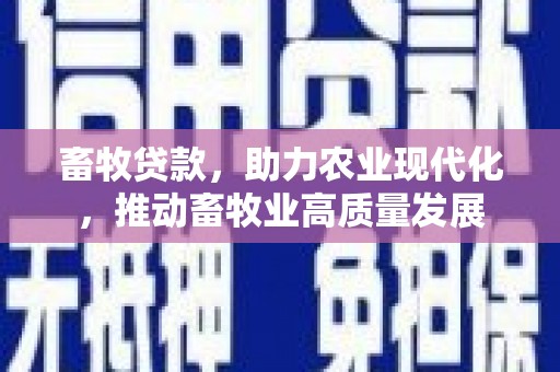 岑巩畜牧贷款，助力农业现代化，推动畜牧业高质量发展