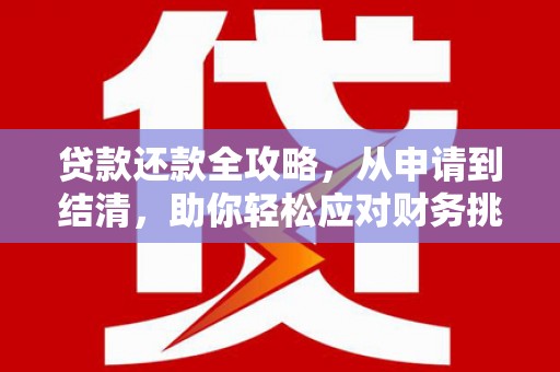 岑巩贷款还款全攻略，从申请到结清，助你轻松应对财务挑战