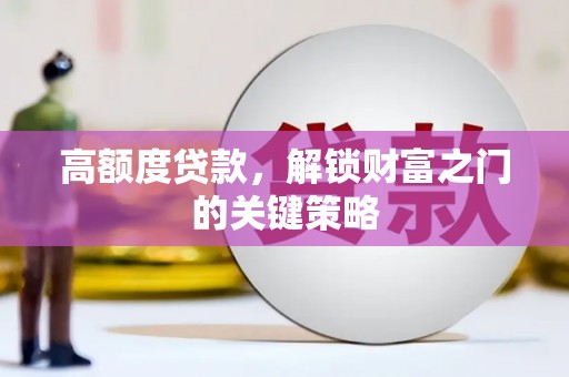 岑巩高额度贷款，解锁财富之门的关键策略
