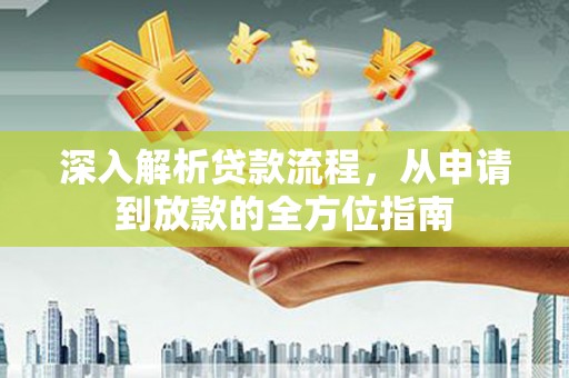 岑巩深入解析贷款流程，从申请到放款的全方位指南