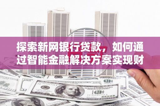 岑巩探索新网银行贷款，如何通过智能金融解决方案实现财富增长