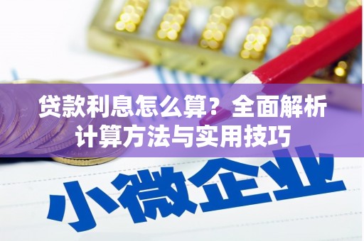 岑巩贷款利息怎么算？全面解析计算方法与实用技巧