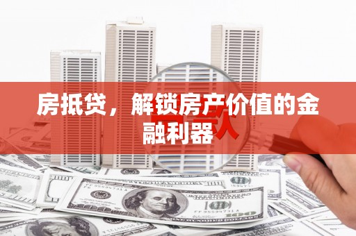 岑巩房抵贷，解锁房产价值的金融利器