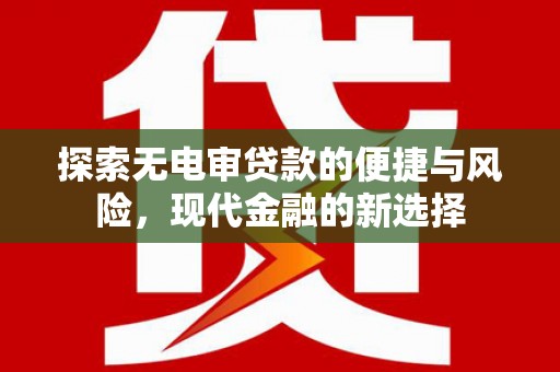 岑巩探索无电审贷款的便捷与风险，现代金融的新选择