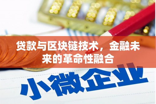 岑巩贷款与区块链技术，金融未来的革命性融合