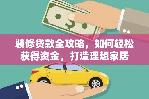 岑巩装修贷款全攻略，如何轻松获得资金，打造理想家居