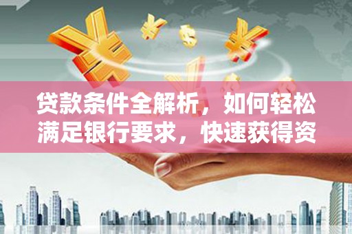 岑巩贷款条件全解析，如何轻松满足银行要求，快速获得资金支持