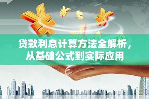 岑巩贷款利息计算方法全解析，从基础公式到实际应用