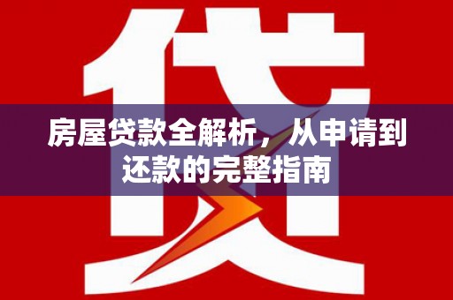 岑巩房屋贷款全解析，从申请到还款的完整指南