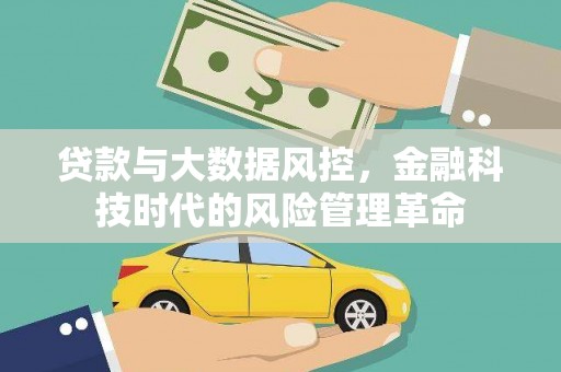 岑巩贷款与大数据风控，金融科技时代的风险管理革命