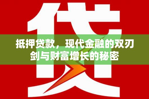 岑巩抵押贷款，现代金融的双刃剑与财富增长的秘密
