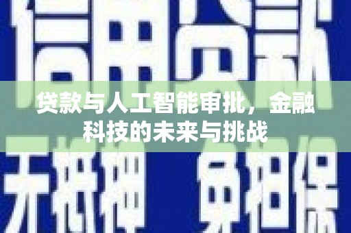 岑巩贷款与人工智能审批，金融科技的未来与挑战
