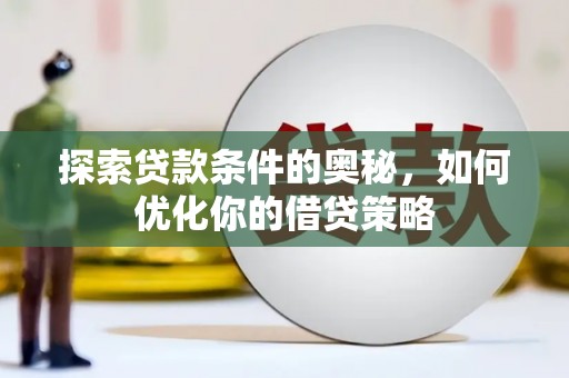岑巩探索贷款条件的奥秘，如何优化你的借贷策略