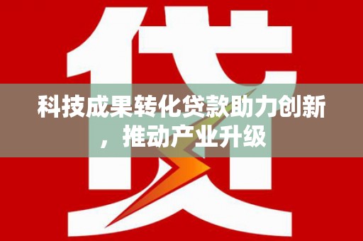 岑巩科技成果转化贷款助力创新，推动产业升级