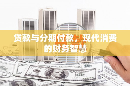 岑巩贷款与分期付款，现代消费的财务智慧