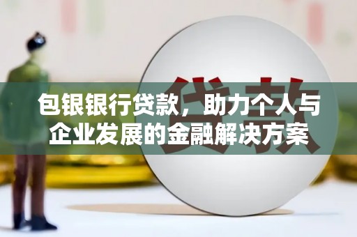 岑巩包银银行贷款，助力个人与企业发展的金融解决方案