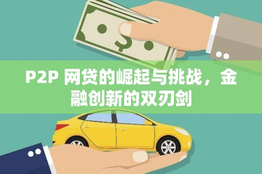 岑巩P2P 网贷的崛起与挑战，金融创新的双刃剑