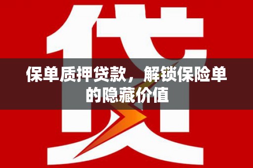 岑巩保单质押贷款，解锁保险单的隐藏价值