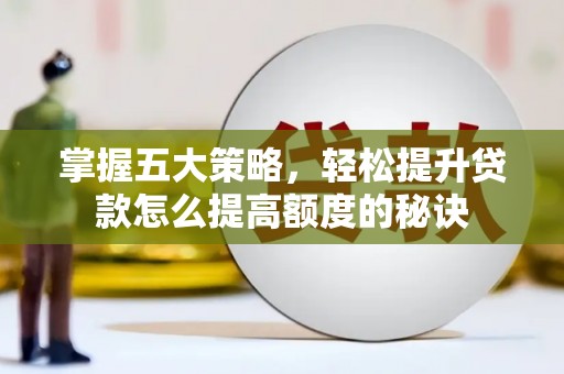 岑巩掌握五大策略，轻松提升贷款怎么提高额度的秘诀