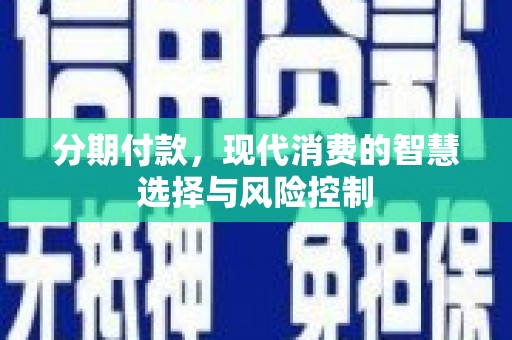 岑巩分期付款，现代消费的智慧选择与风险控制