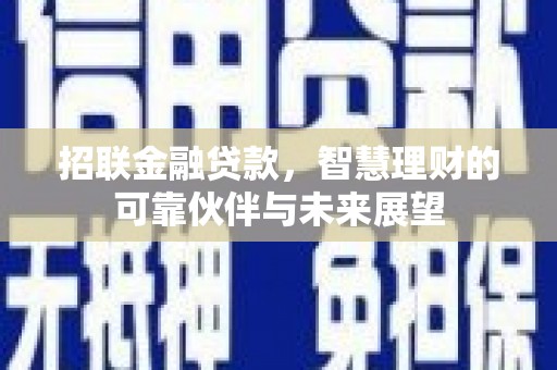 岑巩招联金融贷款，智慧理财的可靠伙伴与未来展望
