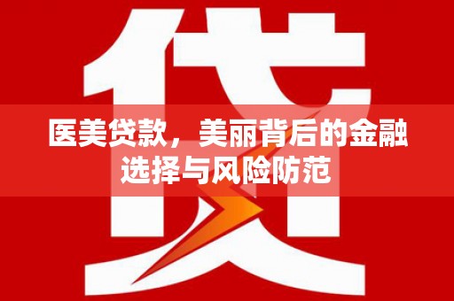 岑巩医美贷款，美丽背后的金融选择与风险防范