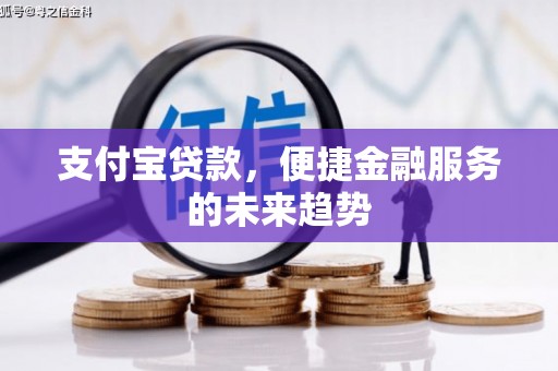 岑巩支付宝贷款，便捷金融服务的未来趋势