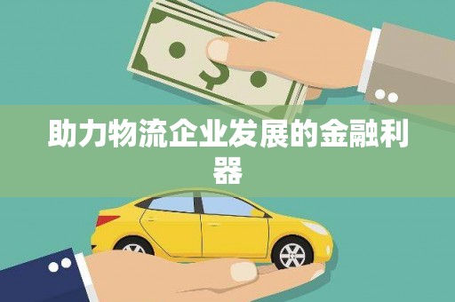 岑巩助力物流企业发展的金融利器